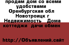 продам дом со всеми удобствами - Оренбургская обл., Новотроицк г. Недвижимость » Дома, коттеджи, дачи обмен   